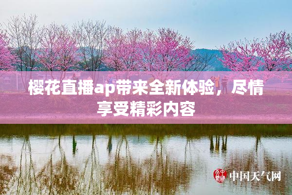 樱花直播ap带来全新体验，尽情享受精彩内容