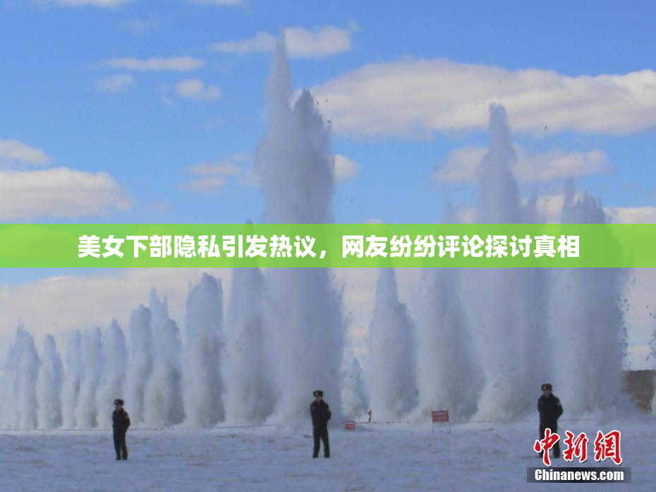 美女下部隐私引发热议，网友纷纷评论探讨真相