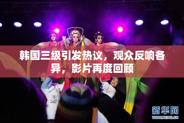 韩国三级引发热议，观众反响各异，影片再度回顾