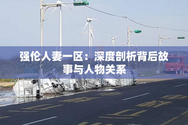 强伦人妻一区：深度剖析背后故事与人物关系