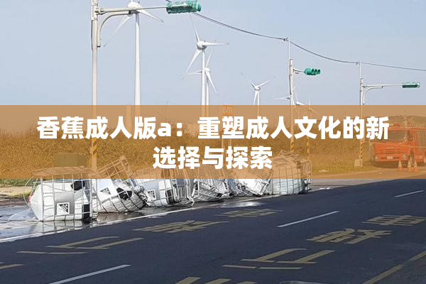 香蕉成人版a：重塑成人文化的新选择与探索