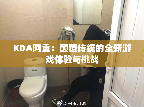 KDA阿重：颠覆传统的全新游戏体验与挑战