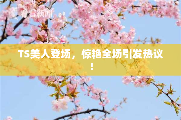 TS美人登场，惊艳全场引发热议！