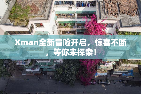 Xman全新冒险开启，惊喜不断，等你来探索！