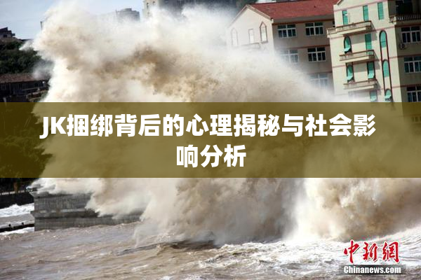 JK捆绑背后的心理揭秘与社会影响分析
