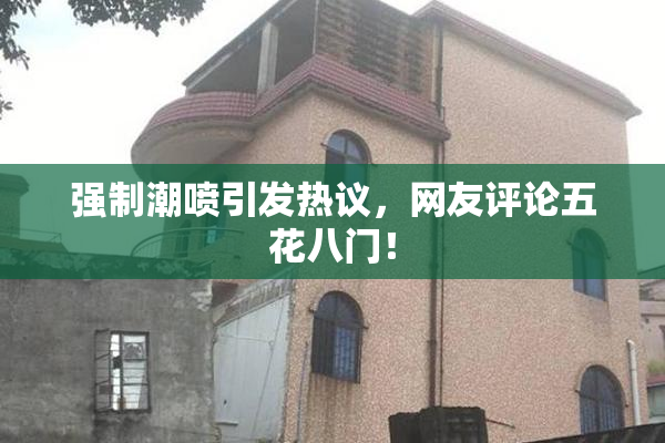 强制潮喷引发热议，网友评论五花八门！