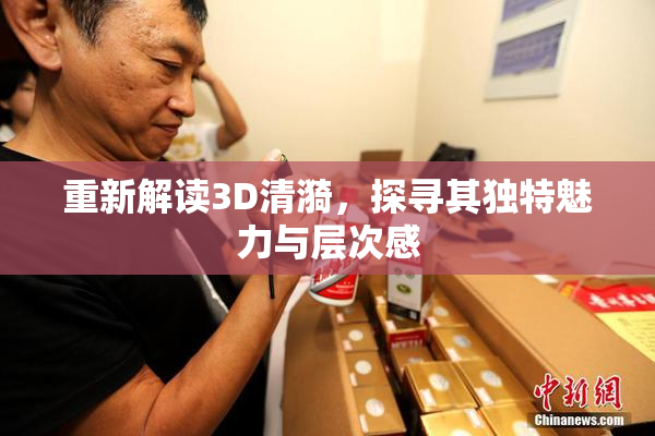 重新解读3D清漪，探寻其独特魅力与层次感