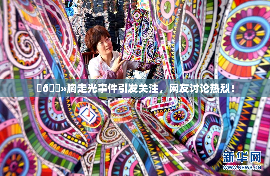 ‌🐻胸走光事件引发关注，网友讨论热烈！