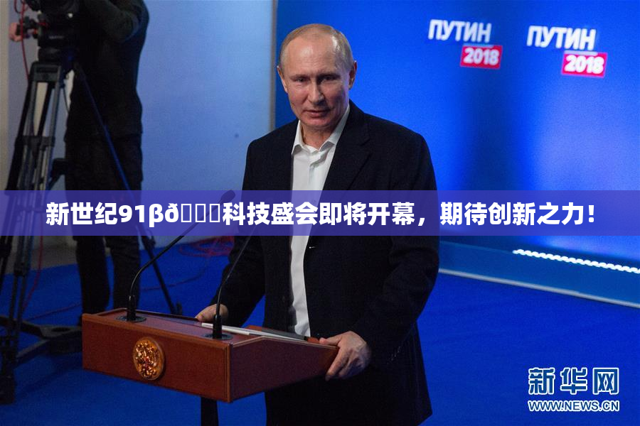 新世纪91β🔞科技盛会即将开幕，期待创新之力！