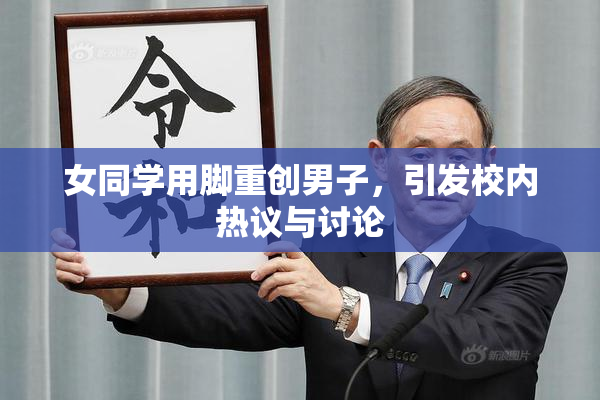 女同学用脚重创男子，引发校内热议与讨论