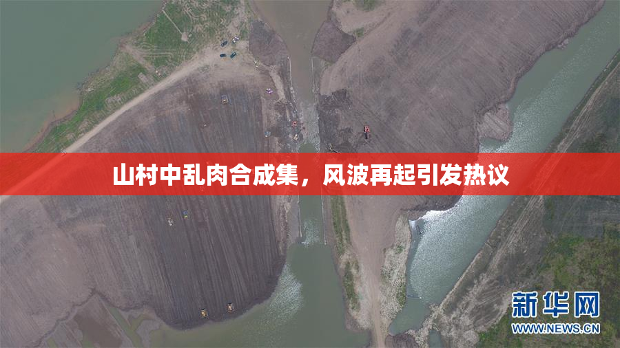 山村中乱肉合成集，风波再起引发热议