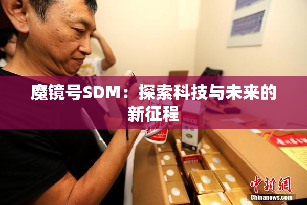 魔镜号SDM：探索科技与未来的新征程