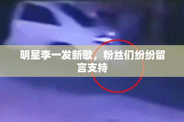 明星李一发新歌，粉丝们纷纷留言支持