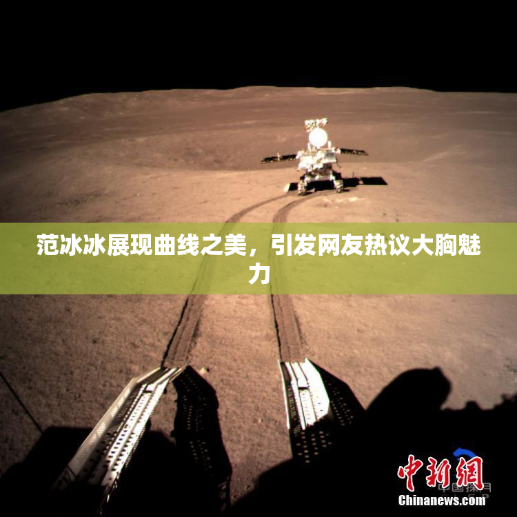 范冰冰展现曲线之美，引发网友热议大胸魅力