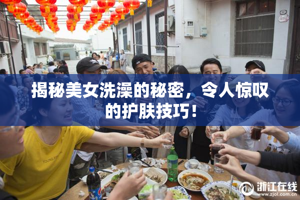揭秘美女洗澡的秘密，令人惊叹的护肤技巧！