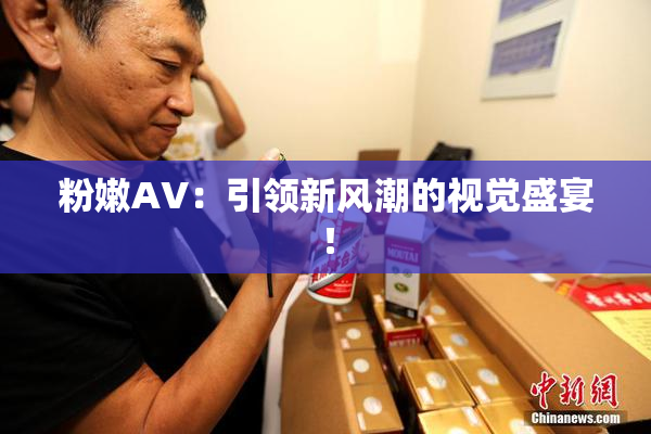粉嫩AV：引领新风潮的视觉盛宴！