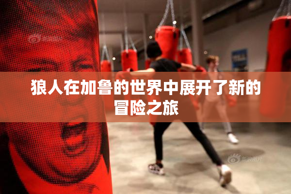 狼人在加鲁的世界中展开了新的冒险之旅