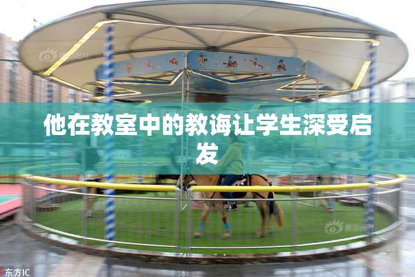 他在教室中的教诲让学生深受启发