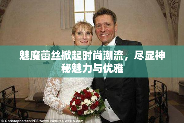 魅魔蕾丝掀起时尚潮流，尽显神秘魅力与优雅