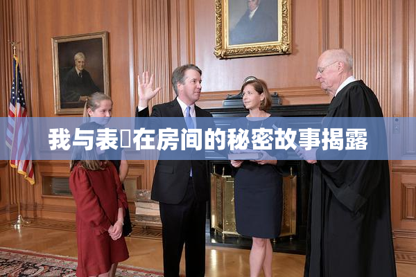 我与表妺在房间的秘密故事揭露