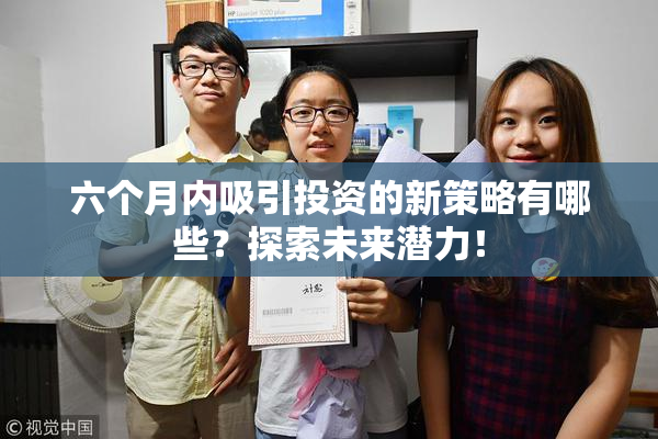 六个月内吸引投资的新策略有哪些？探索未来潜力！
