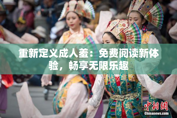 重新定义成人羞：免费阅读新体验，畅享无限乐趣