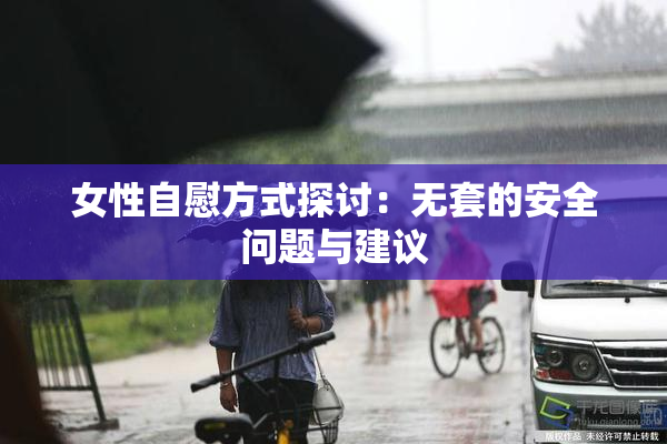 女性自慰方式探讨：无套的安全问题与建议