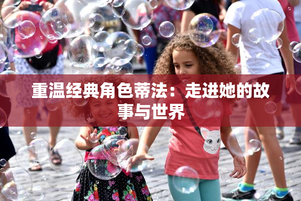 重温经典角色蒂法：走进她的故事与世界