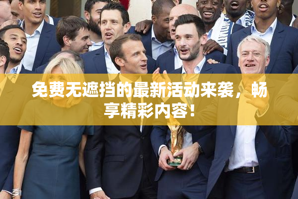 免费无遮挡的最新活动来袭，畅享精彩内容！