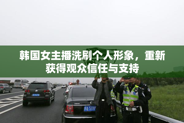 韩国女主播洗刷个人形象，重新获得观众信任与支持