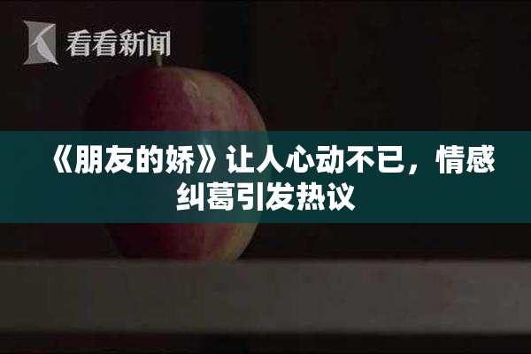 《朋友的娇》让人心动不已，情感纠葛引发热议