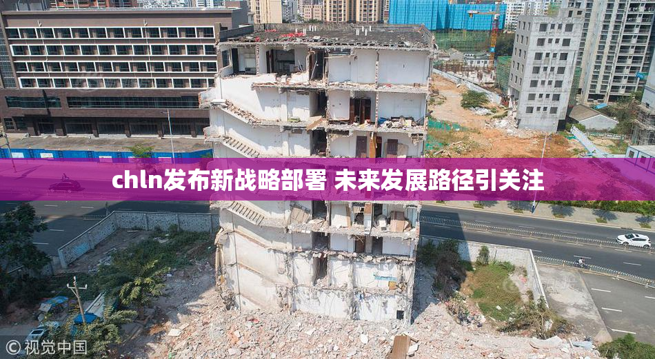 chln发布新战略部署 未来发展路径引关注