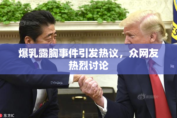 爆乳露胸事件引发热议，众网友热烈讨论