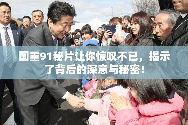 国重91秘片让你惊叹不已，揭示了背后的深意与秘密！