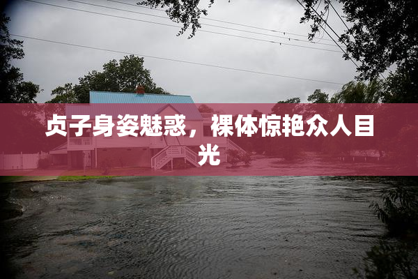 贞子身姿魅惑，裸体惊艳众人目光