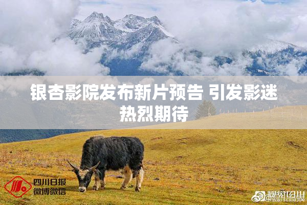 银杏影院发布新片预告 引发影迷热烈期待