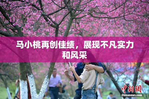 马小桃再创佳绩，展现不凡实力和风采