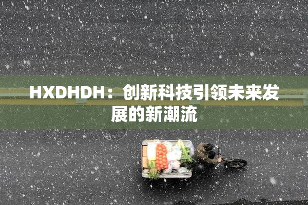 HXDHDH：创新科技引领未来发展的新潮流