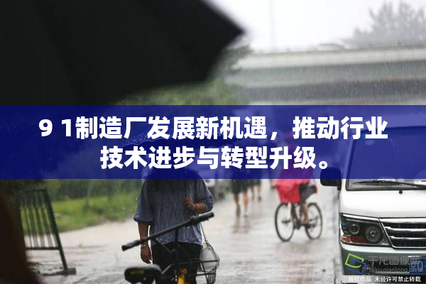 9 1制造厂发展新机遇，推动行业技术进步与转型升级。