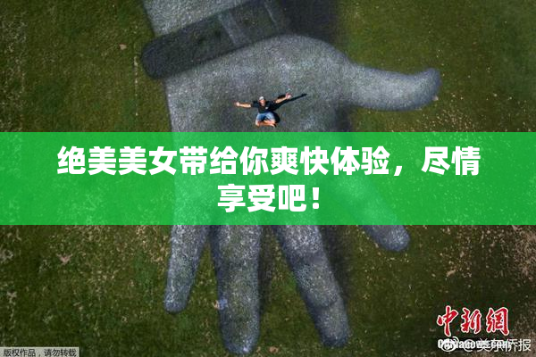 绝美美女带给你爽快体验，尽情享受吧！
