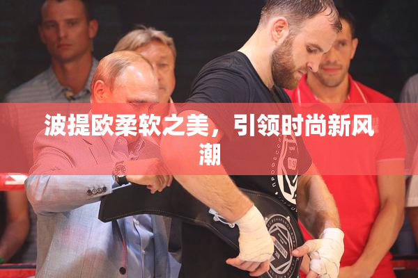 波提欧柔软之美，引领时尚新风潮