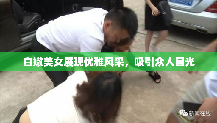 白嫩美女展现优雅风采，吸引众人目光