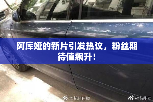 阿库娅的新片引发热议，粉丝期待值飙升！