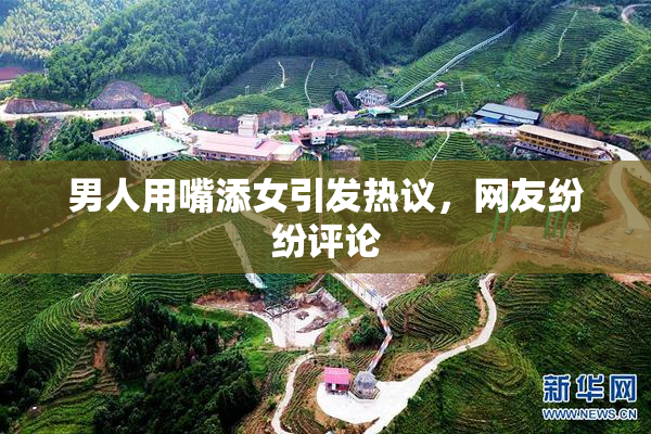 男人用嘴添女引发热议，网友纷纷评论