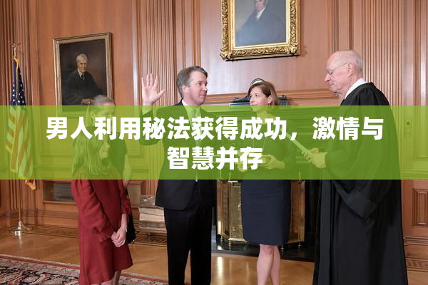 男人利用秘法获得成功，激情与智慧并存