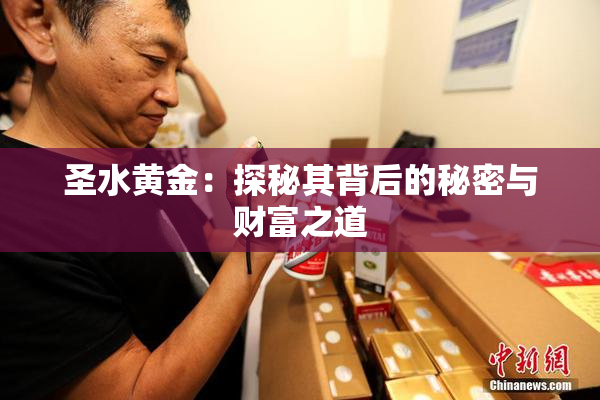 圣水黄金：探秘其背后的秘密与财富之道