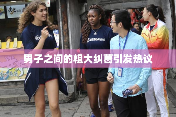 男子之间的粗大纠葛引发热议