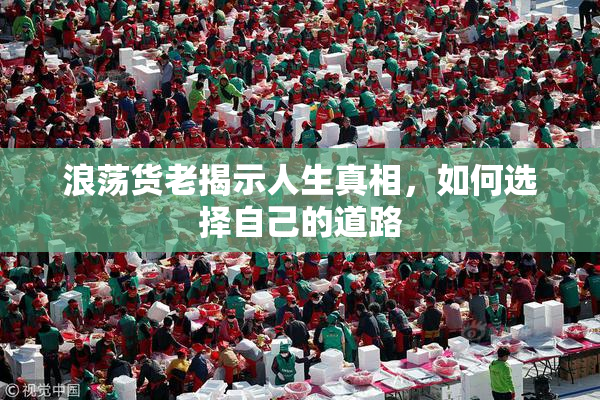 浪荡货老揭示人生真相，如何选择自己的道路