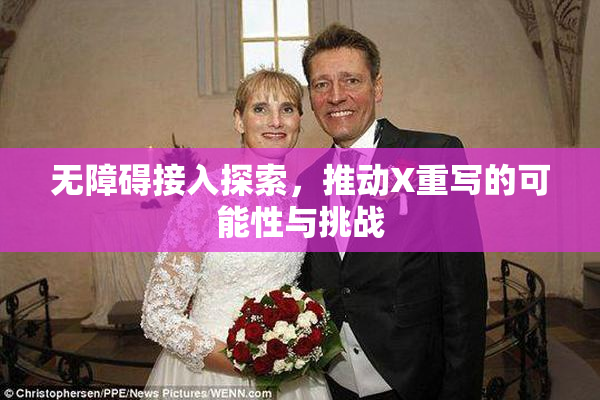 无障碍接入探索，推动X重写的可能性与挑战