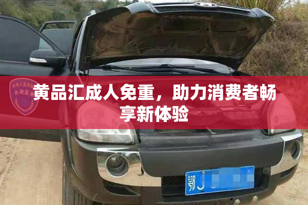 黄品汇成人免重，助力消费者畅享新体验